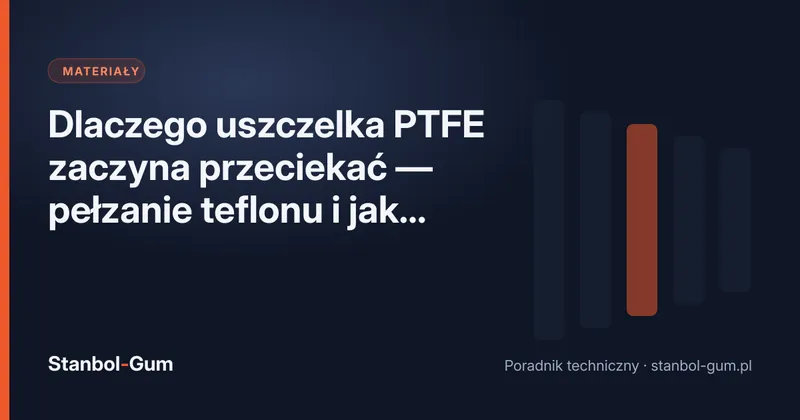 Dlaczego uszczelka PTFE zaczyna przeciekać — pełzanie teflonu i jak mu zapobiec