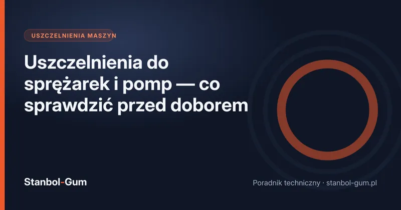 Uszczelnienia do sprężarek i pomp — co sprawdzić przed doborem